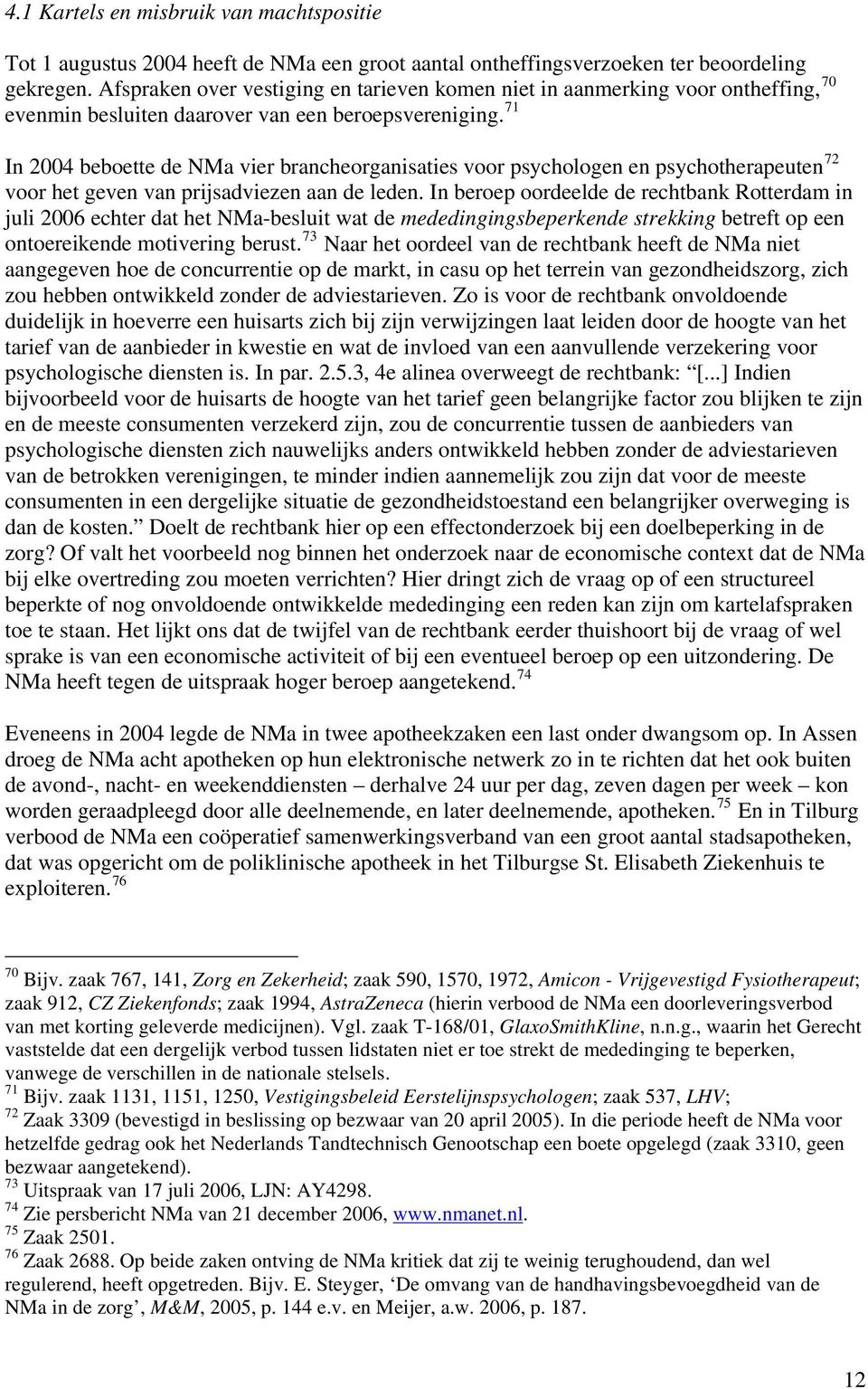 71 In 2004 beboette de NMa vier brancheorganisaties voor psychologen en psychotherapeuten 72 voor het geven van prijsadviezen aan de leden.