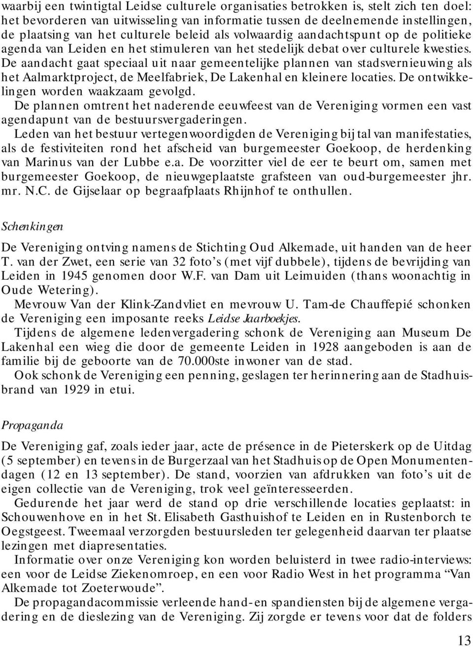 De aandacht gaat speciaal uit naar gemeentelijke plannen van stadsvernieuwing als het Aalmarktproject, de Meelfabriek, De Lakenhal en kleinere locaties. De ontwikkelingen worden waakzaam gevolgd.