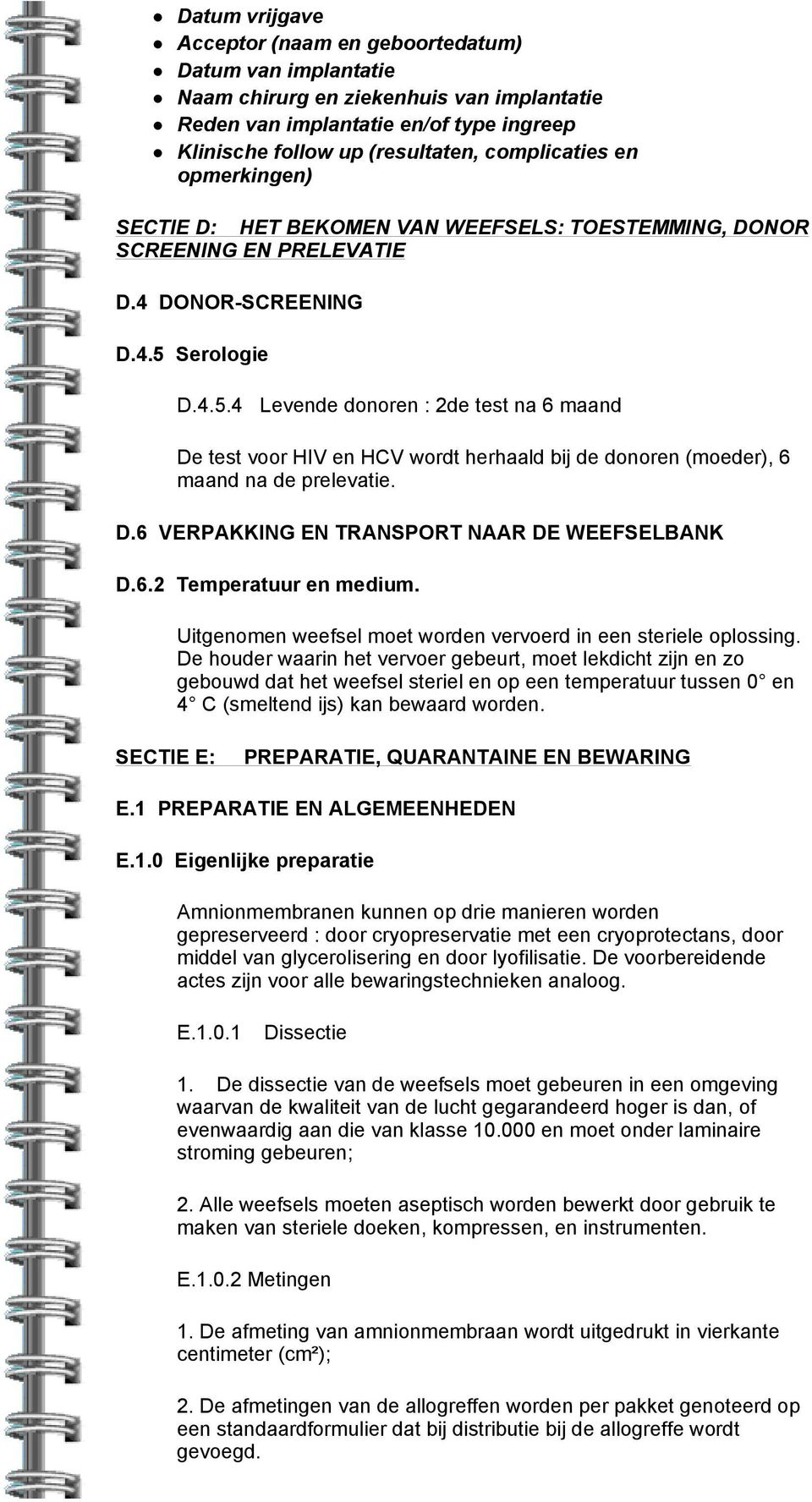 Serologie D.4.5.4 Levende donoren : 2de test na 6 maand De test voor HIV en HCV wordt herhaald bij de donoren (moeder), 6 maand na de prelevatie. D.6 VERPAKKING EN TRANSPORT NAAR DE WEEFSELBANK D.6.2 Temperatuur en medium.