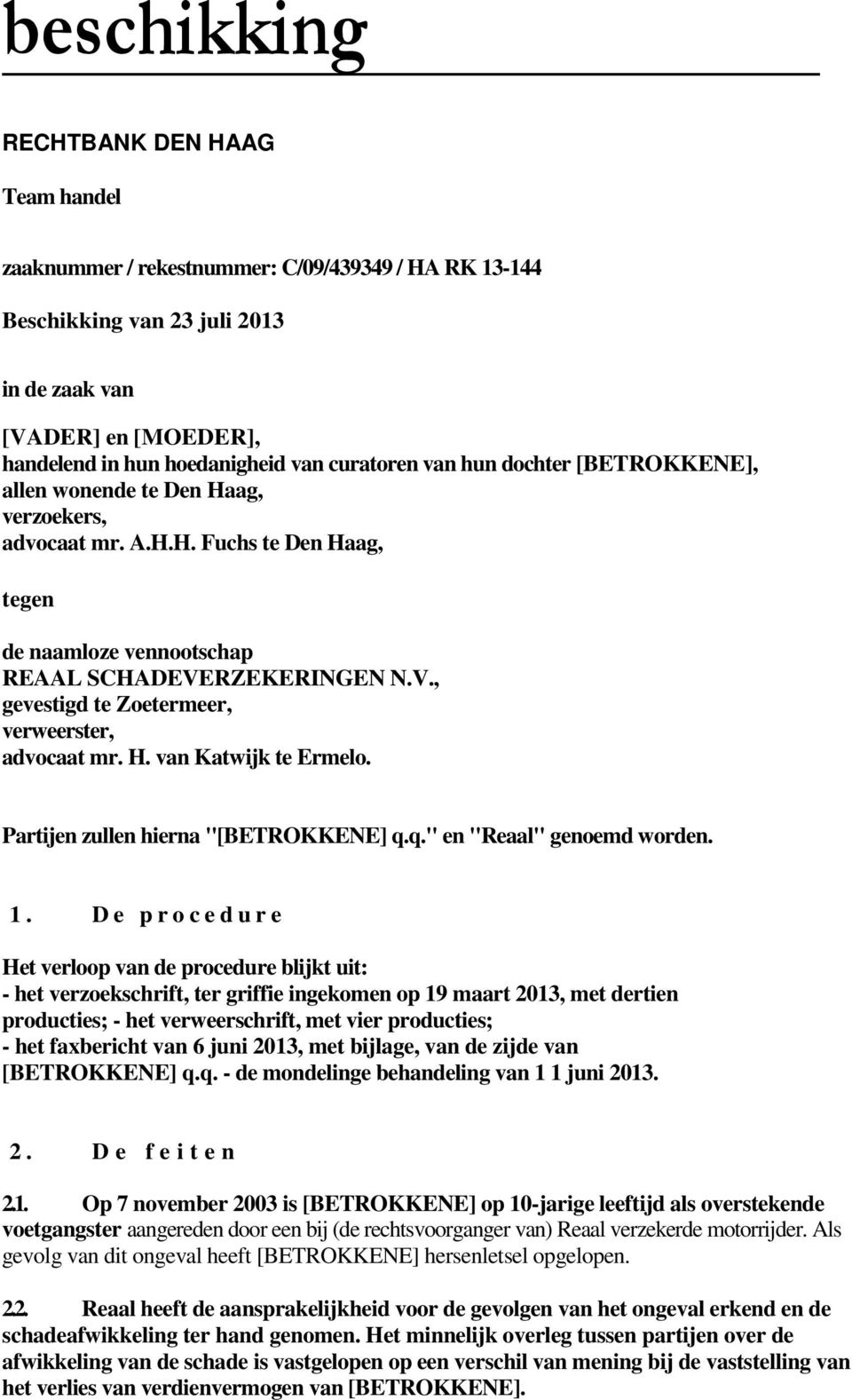 RZEKERINGEN N.V., gevestigd te Zoetermeer, verweerster, advocaat mr. H. van Katwijk te Ermelo. Partijen zullen hierna "[BETROKKENE] q.q." en "Reaal" genoemd worden. 1.