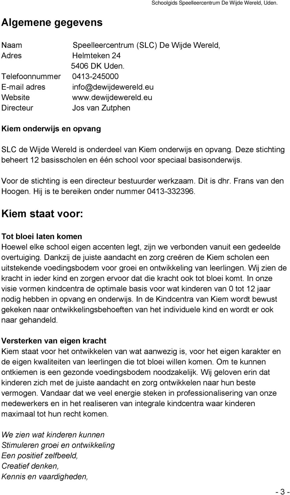 Deze stichting beheert 12 basisscholen en één school voor speciaal basisonderwijs. Voor de stichting is een directeur bestuurder werkzaam. Dit is dhr. Frans van den Hoogen.