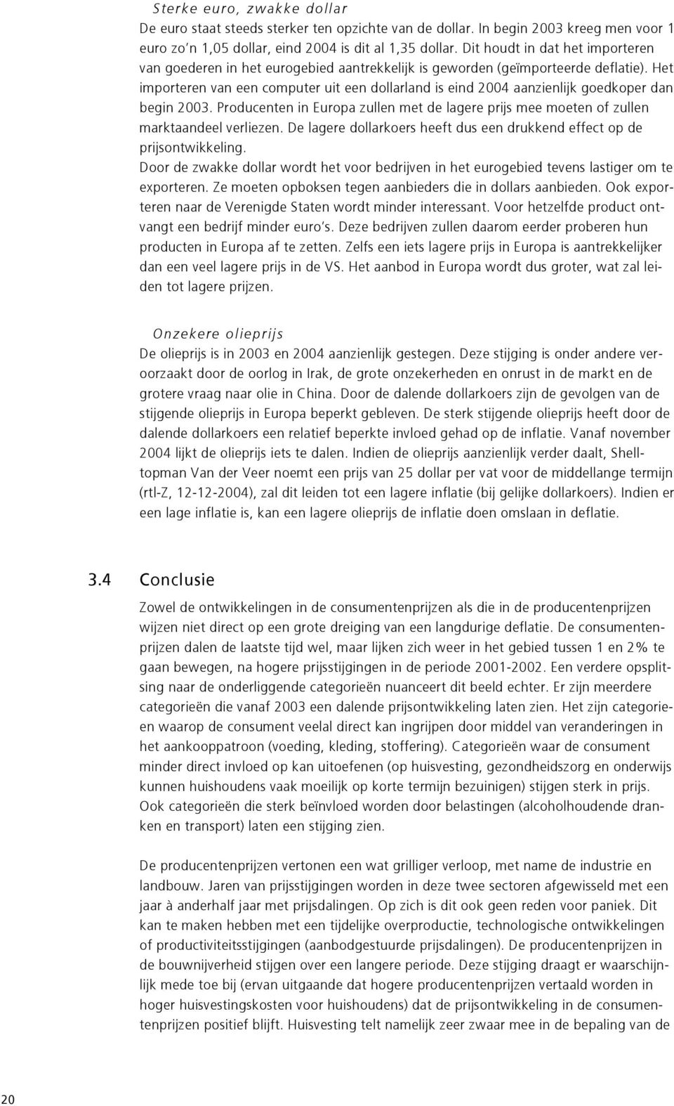 Het importeren van een computer uit een dollarland is eind 2004 aanzienlijk goedkoper dan begin 2003. Producenten in Europa zullen met de lagere prijs mee moeten of zullen marktaandeel verliezen.