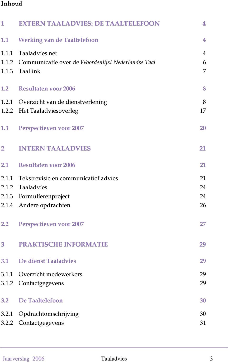 1.2 Taaladvies 24 2.1.3 Formulierenproject 24 2.1.4 Andere opdrachten 26 2.2 Perspectieven voor 2007 27 3 PRAKTISCHE INFORMATIE 29 3.1 De dienst Taaladvies 29 3.1.1 Overzicht medewerkers 29 3.