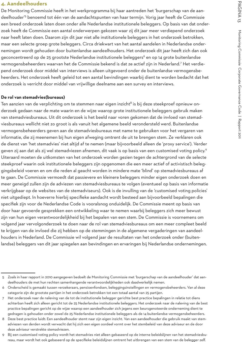 Op basis van dat onderzoek heeft de Commissie een aantal onderwerpen gekozen waar zij dit jaar meer verdiepend onderzoek naar heeft laten doen.