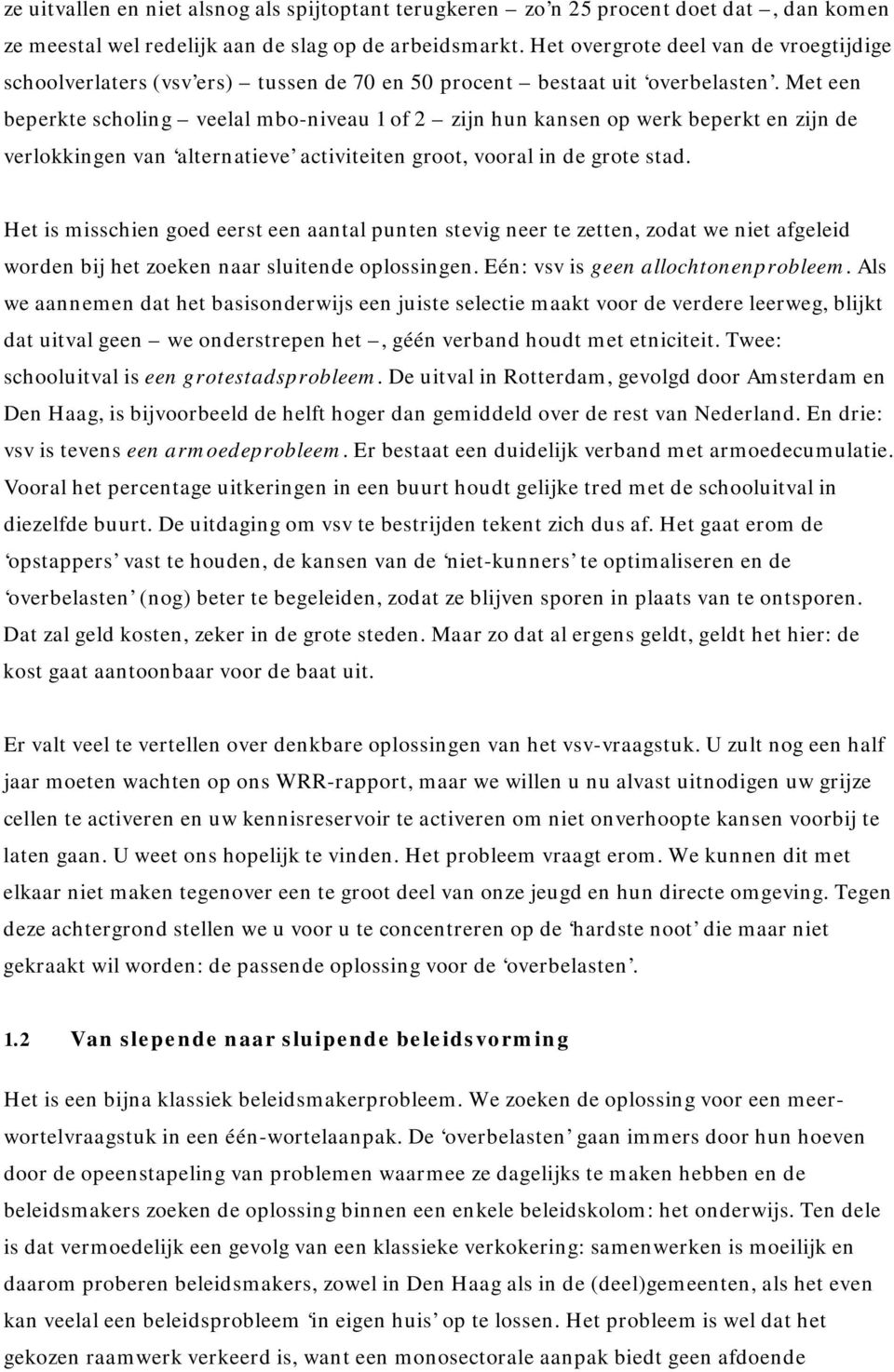 Met een beperkte scholing veelal mbo-niveau 1 of 2 zijn hun kansen op werk beperkt en zijn de verlokkingen van alternatieve activiteiten groot, vooral in de grote stad.