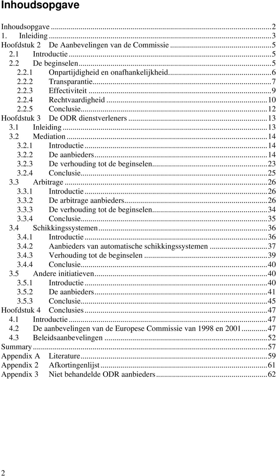 ..14 3.2.3 De verhouding tot de beginselen...23 3.2.4 Conclusie...25 3.3 Arbitrage...26 3.3.1 Introductie...26 3.3.2 De arbitrage aanbieders...26 3.3.3 De verhouding tot de beginselen...34 3.3.4 Conclusie...35 3.