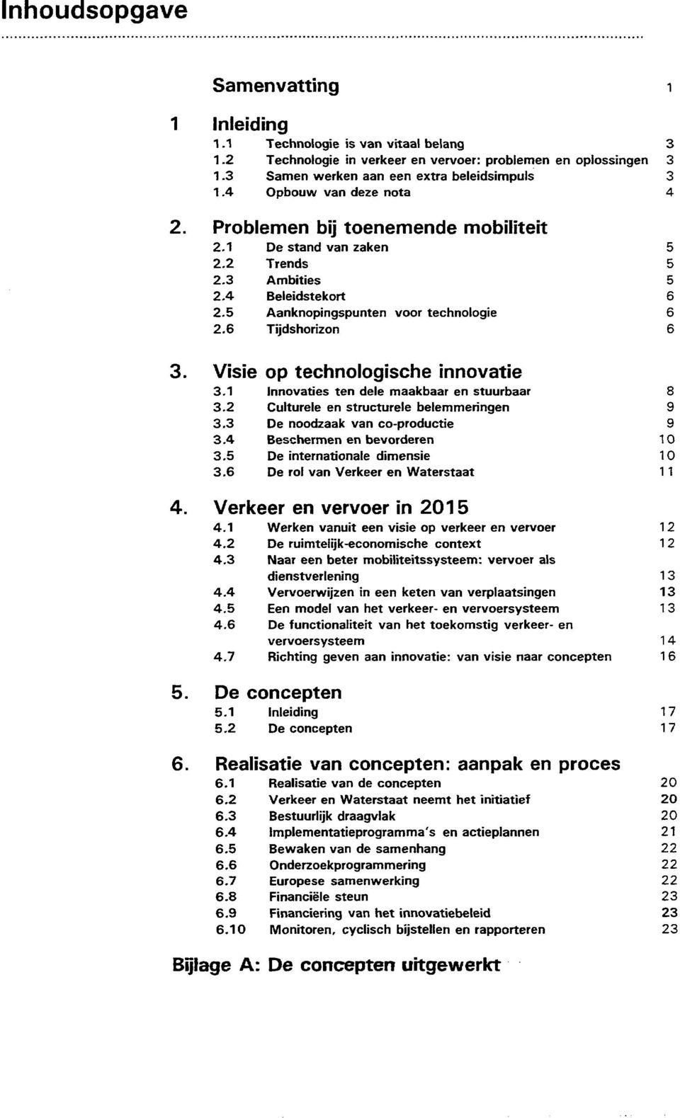 5 Aanknopingspunten voor technologie 2.6 Tijdshorizon Visie op technologische innovatie 3.1 Innovaties ten dele maakbaar en stuurbaar 3.2 Culturele en structurele belemmeringen 3.