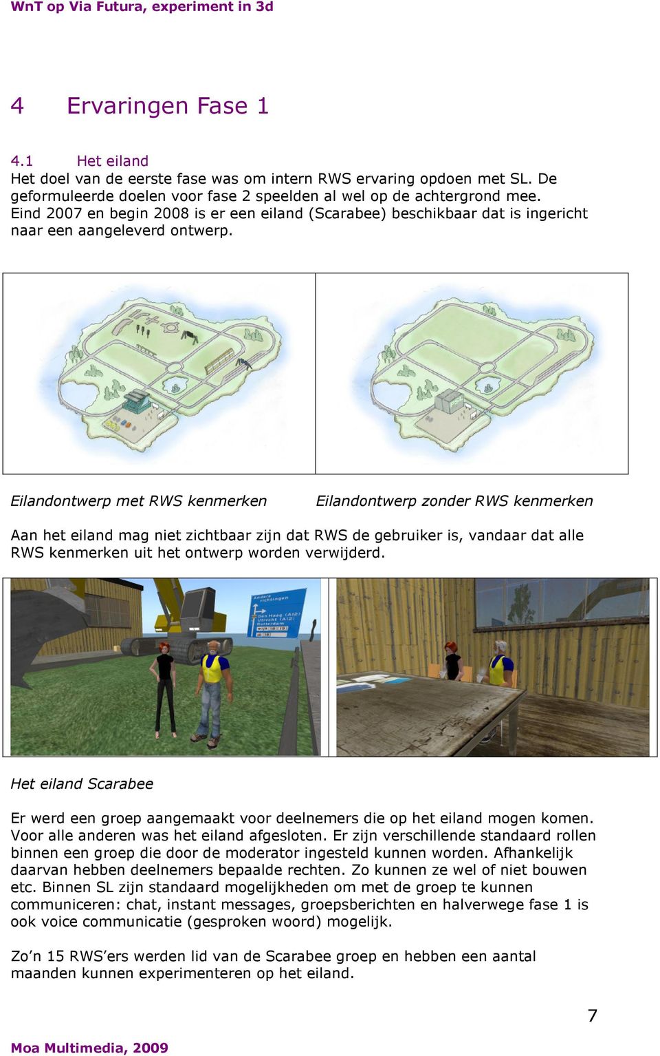 Eilandontwerp met RWS kenmerken Eilandontwerp zonder RWS kenmerken Aan het eiland mag niet zichtbaar zijn dat RWS de gebruiker is, vandaar dat alle RWS kenmerken uit het ontwerp worden verwijderd.