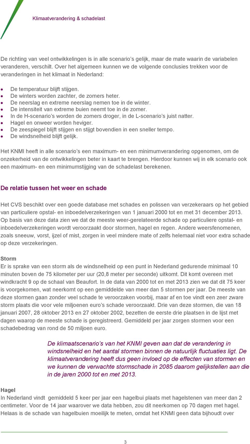 De neerslag en extreme neerslag nemen toe in de winter. De intensiteit van extreme buien neemt toe in de zomer. In de H-scenario s worden de zomers droger, in de L-scenario s juist natter.