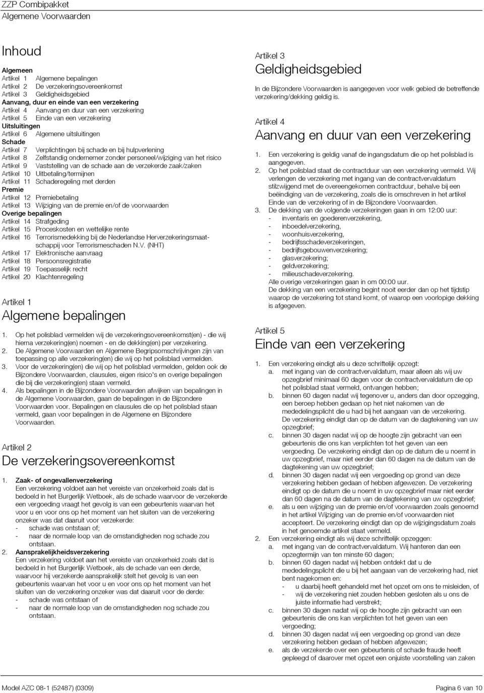 personeel/wijziging van het risico Artikel 9 Vaststelling van de schade aan de verzekerde zaak/zaken Artikel 10 Uitbetaling/termijnen Artikel 11 Schaderegeling met derden Premie Artikel 12