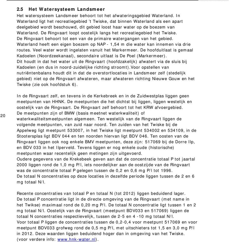 De Ringvaart loopt oostelijk langs het recreatiegebied het Twiske. De Ringvaart behoort tot een van de primaire watergangen van het gebied.