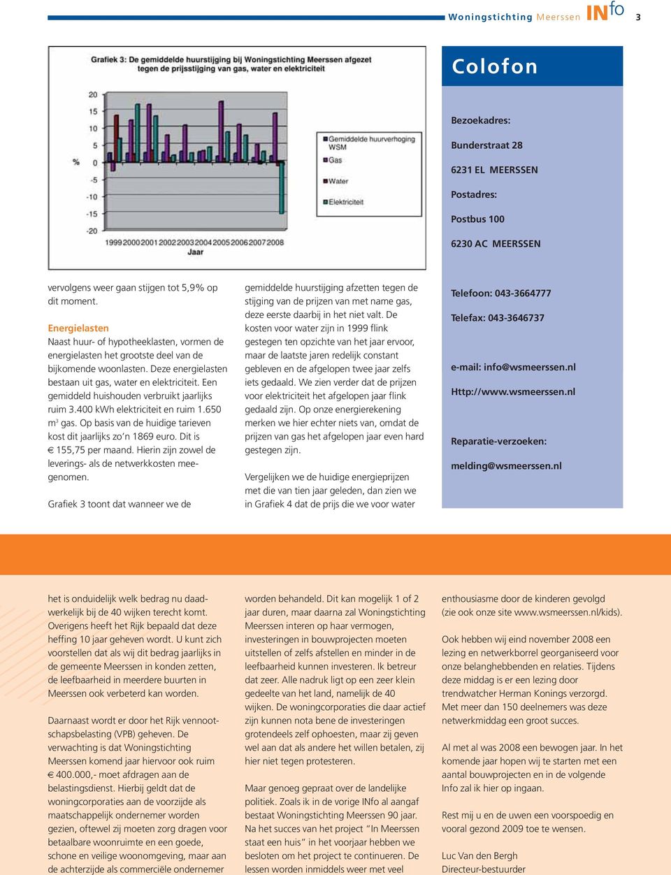 Een gemiddeld huishouden verbruikt jaarlijks ruim 3.400 kwh elektriciteit en ruim 1.650 m 3 gas. Op basis van de huidige tarieven kost dit jaarlijks zo n 1869 euro. Dit is 155,75 per maand.