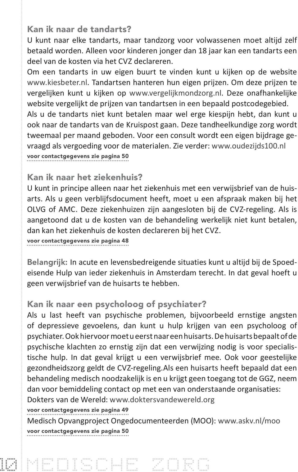 Tandartsen hanteren hun eigen prijzen. Om deze prijzen te vergelijken kunt u kijken op www.vergelijkmondzorg.nl.