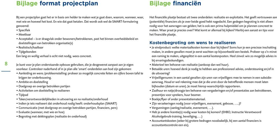 Dat wordt ook wel de SMART-formulering genoemd: Specifiek Meetbaar Acceptabel is er draagvlak onder bewoners/betrokkenen, past het binnen overheidsbeleid en doelstellingen van betrokken