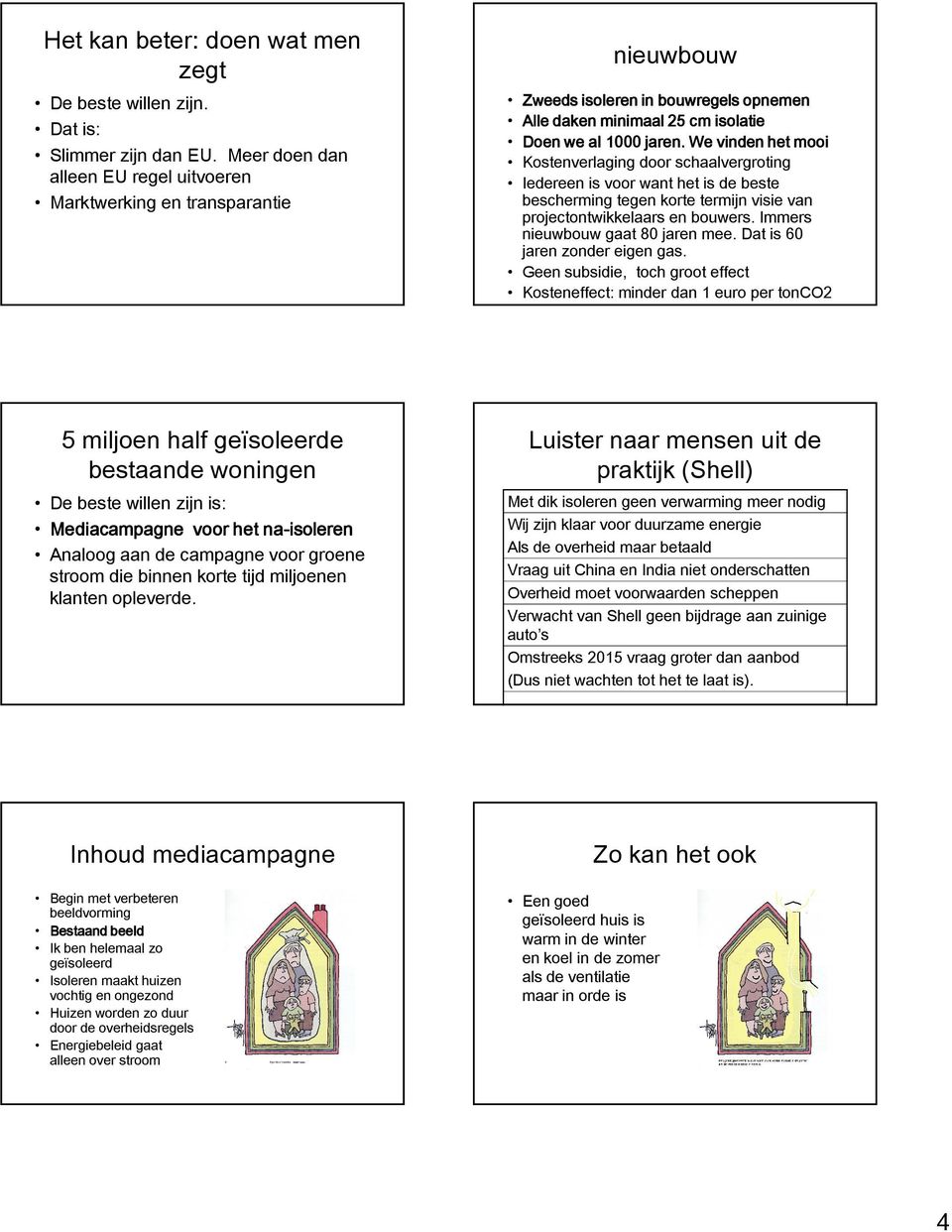 We vinden het mooi Kostenverlaging door schaalvergroting Iedereen is voor want het is de beste bescherming tegen korte termijn visie van projectontwikkelaars en bouwers.