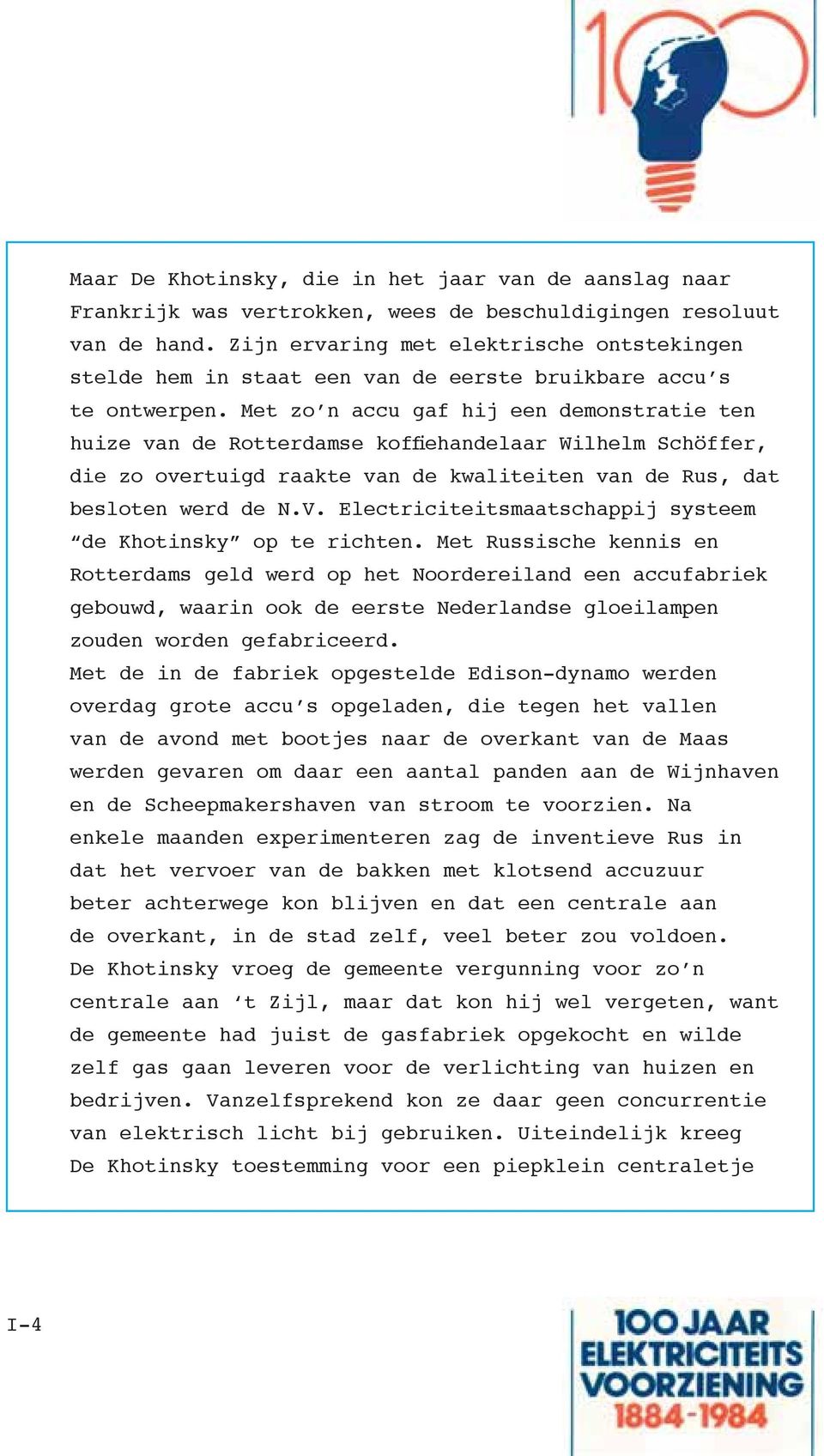 Met zo n accu gaf hij een demonstratie ten huize van de Rotterdamse koffiehandelaar Wilhelm Schöffer, die zo overtuigd raakte van de kwaliteiten van de Rus, dat besloten werd de N.V.