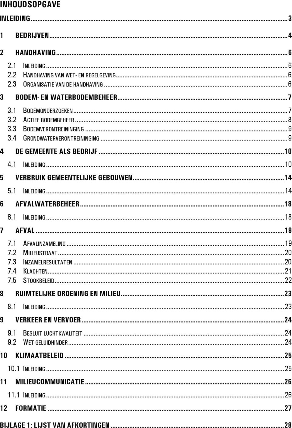 .. 10 5 VERBRUIK GEMEENTELIJKE GEBOUWEN...14 5.1 INLEIDING... 14 6 AFVALWATERBEHEER...18 6.1 INLEIDING... 18 7 AFVAL...19 7.1 AFVALINZAMELING...19 7.2 MILIEUSTRAAT... 20 7.3 INZAMELRESULTATEN... 20 7.4 KLACHTEN.