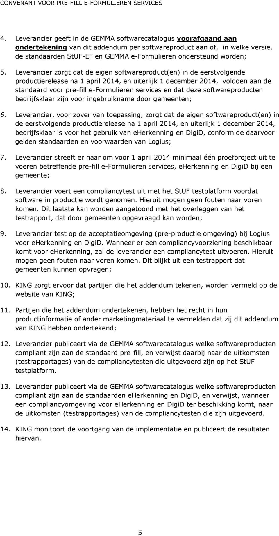 Leverancier zorgt dat de eigen softwareproduct(en) in de eerstvolgende productierelease na 1 april 2014, en uiterlijk 1 december 2014, voldoen aan de standaard voor pre-fill e-formulieren services en