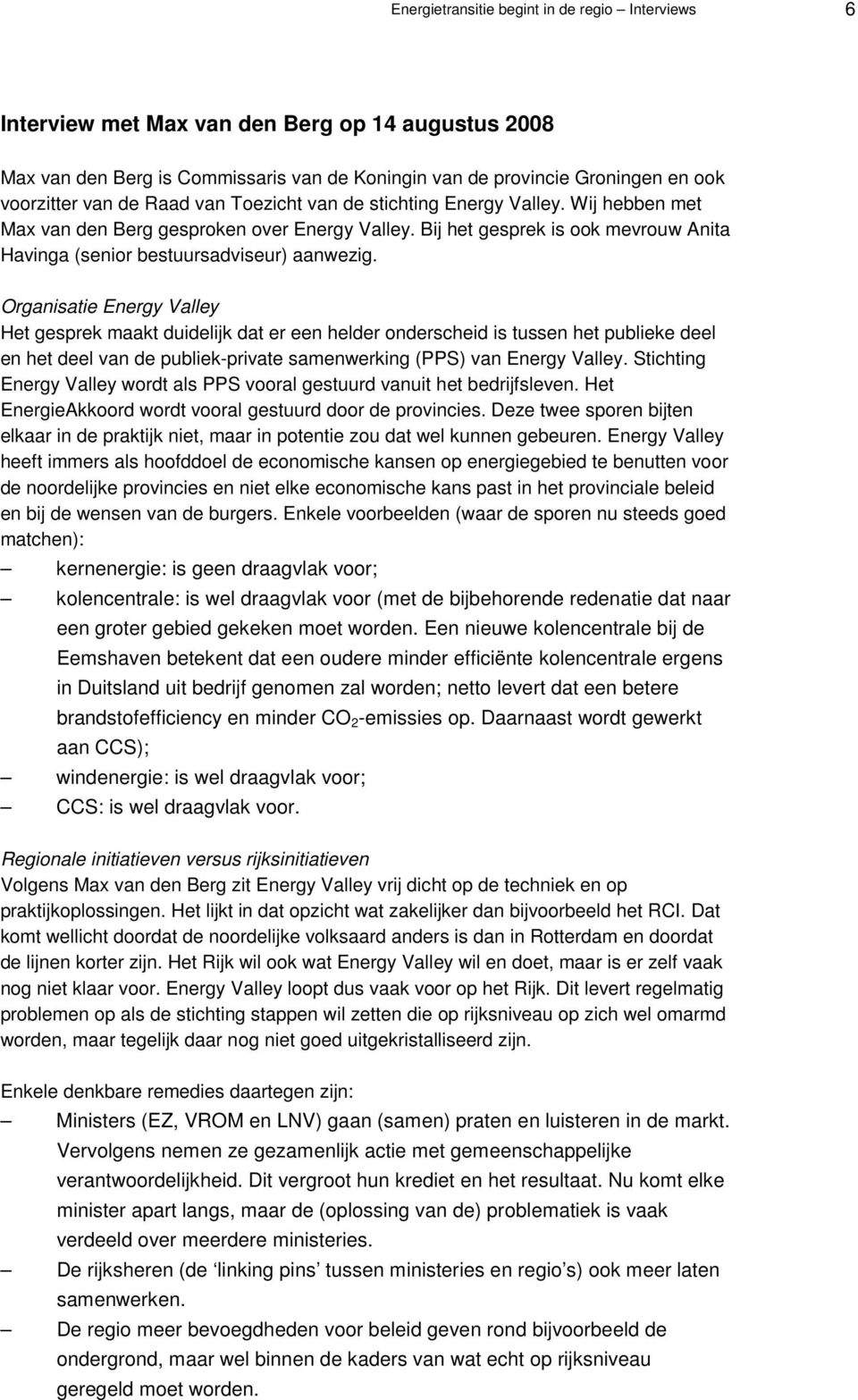 Organisatie Energy Valley Het gesprek maakt duidelijk dat er een helder onderscheid is tussen het publieke deel en het deel van de publiek-private samenwerking (PPS) van Energy Valley.