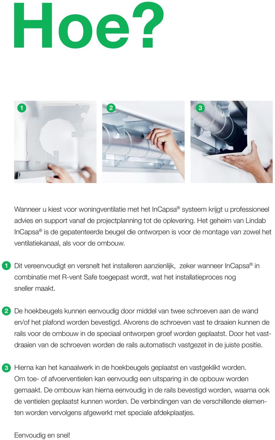 1 Dit vereenvoudigt en versnelt het installeren aanzienlijk, zeker wanneer InCapsa in combinatie met R-vent Safe toegepast wordt, wat het installatieproces nog sneller maakt.