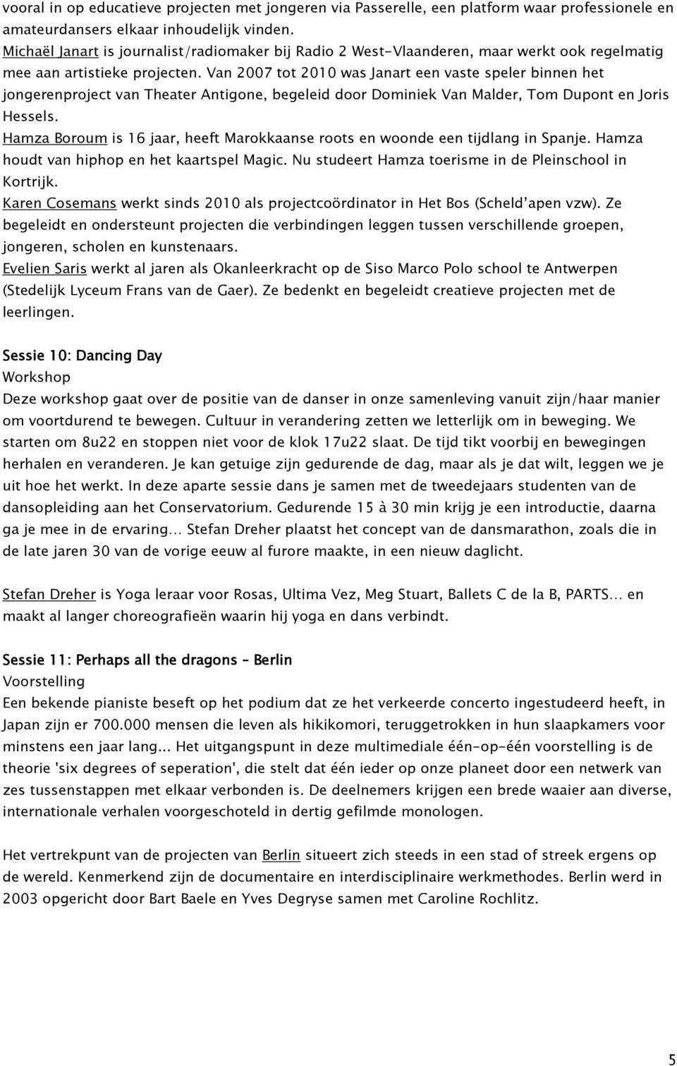 Van 2007 tot 2010 was Janart een vaste speler binnen het jongerenproject van Theater Antigone, begeleid door Dominiek Van Malder, Tom Dupont en Joris Hessels.