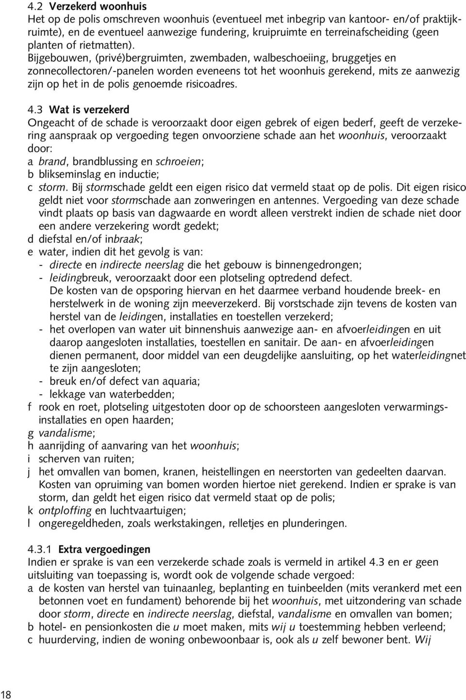 Bijgebouwen, (privé)bergruimten, zwembaden, walbeschoeiing, bruggetjes en zonnecollectoren/-panelen worden eveneens tot het woonhuis gerekend, mits ze aanwezig zijn op het in de polis genoemde