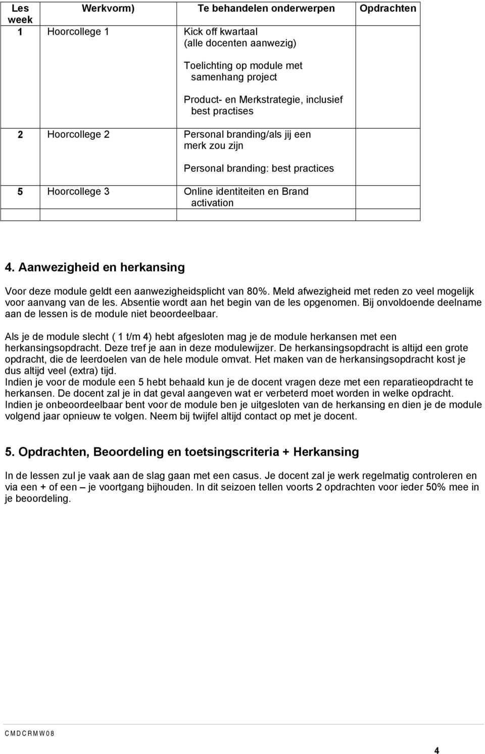 Aanwezigheid en herkansing Voor deze module geldt een aanwezigheidsplicht van 80%. Meld afwezigheid met reden zo veel mogelijk voor aanvang van de les.