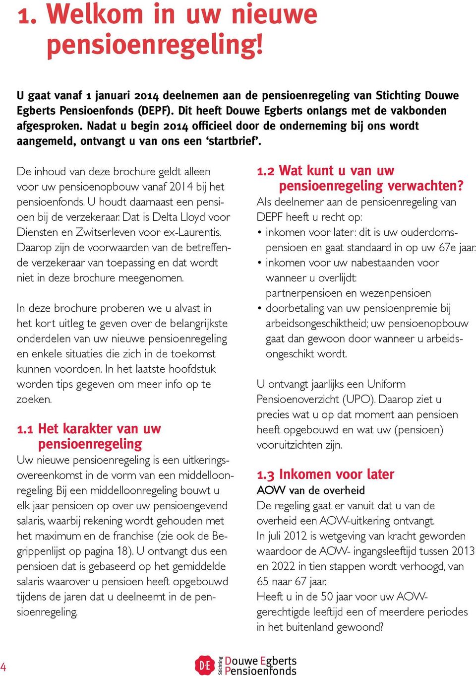 De inhoud van deze brochure geldt alleen voor uw pensioenopbouw vanaf 2014 bij het pensioenfonds. U houdt daarnaast een pensioen bij de verzekeraar.