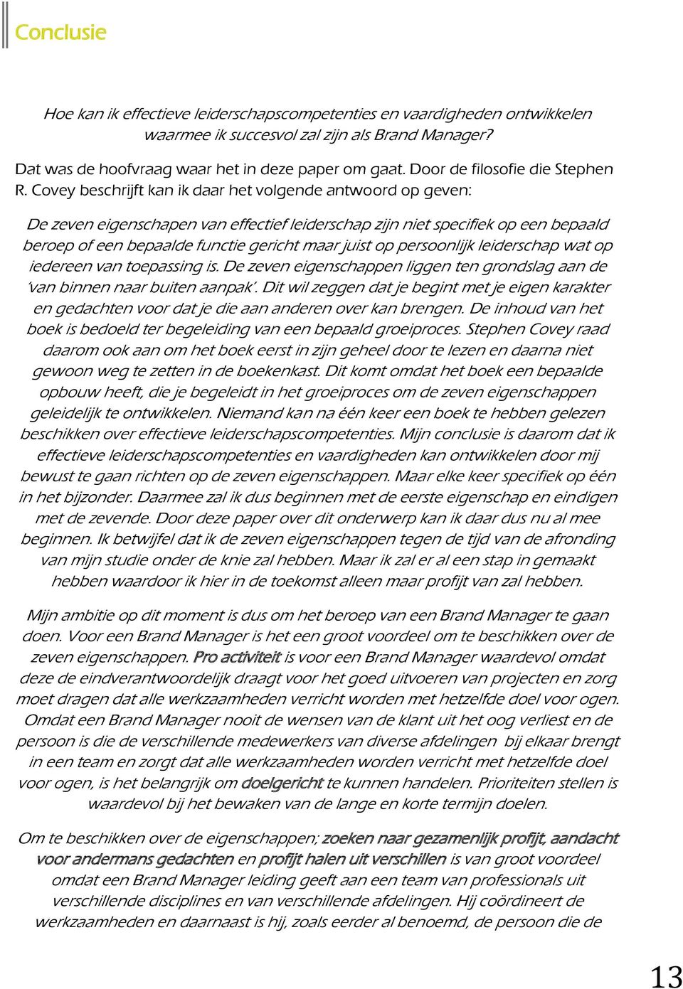 Covey beschrijft kan ik daar het volgende antwoord op geven: De zeven eigenschapen van effectief leiderschap zijn niet specifiek op een bepaald beroep of een bepaalde functie gericht maar juist op