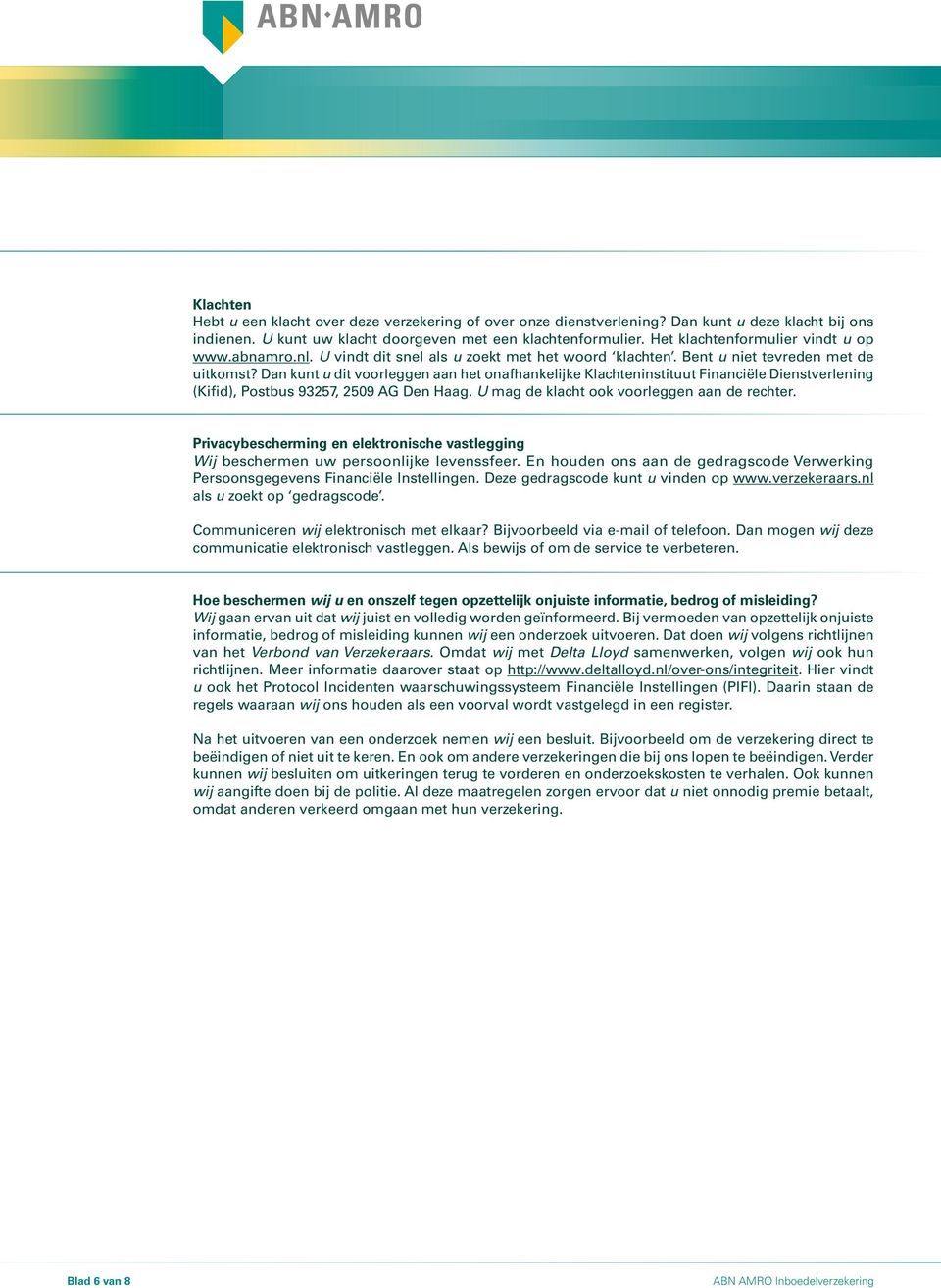 Dan kunt u dit voorleggen aan het onafhankelijke Klachteninstituut Financiële Dienstverlening (Kifid), Postbus 93257, 2509 AG Den Haag. U mag de klacht ook voorleggen aan de rechter.