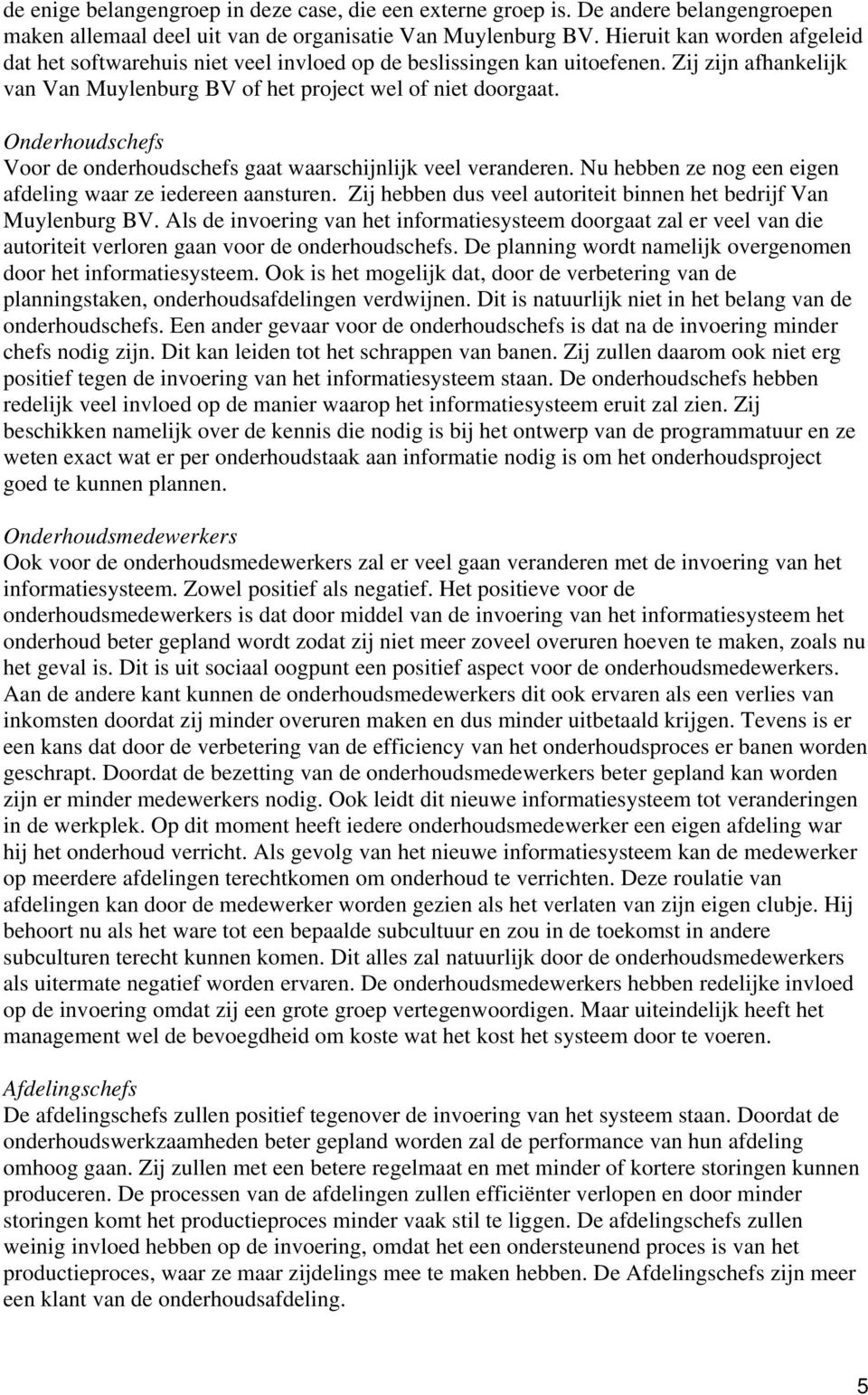 Onderhoudschefs Voor de onderhoudschefs gaat waarschijnlijk veel veranderen. Nu hebben ze nog een eigen afdeling waar ze iedereen aansturen.