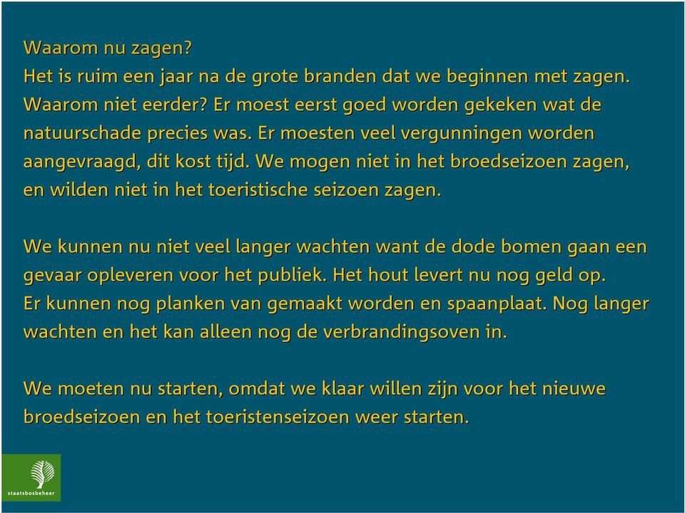 We kunnen nu niet veel langer wachten want de dode bomen gaan een gevaar opleveren voor het publiek.. Het hout levert nu nog geld op.