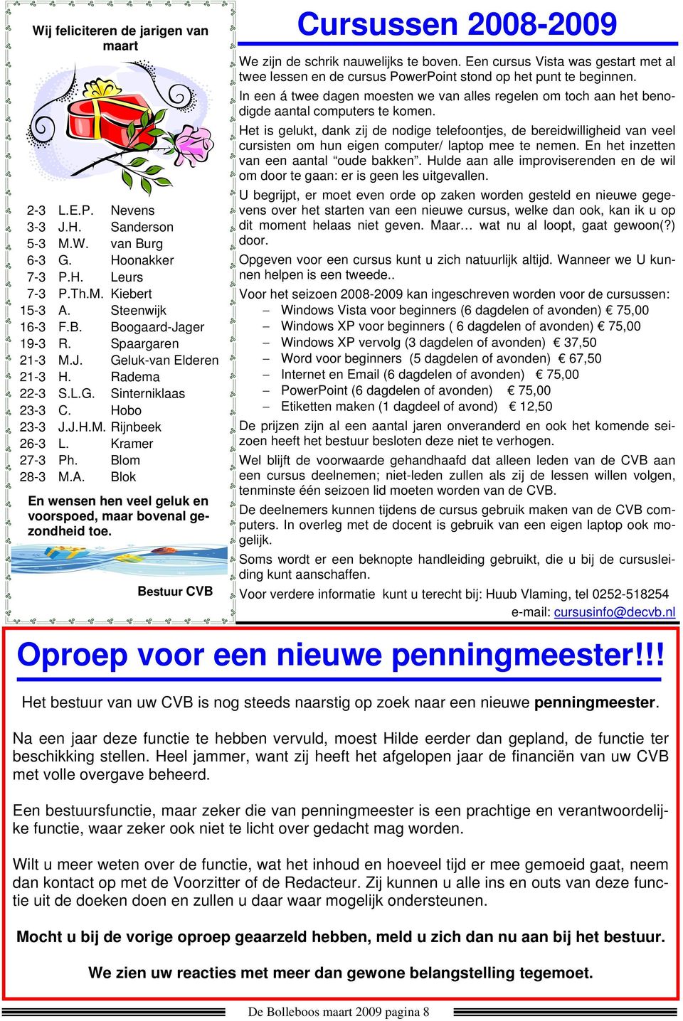 Blok En wensen hen veel geluk en voorspoed, maar bovenal gezondheid toe. Bestuur CVB Cursussen 2008-2009 We zijn de schrik nauwelijks te boven.