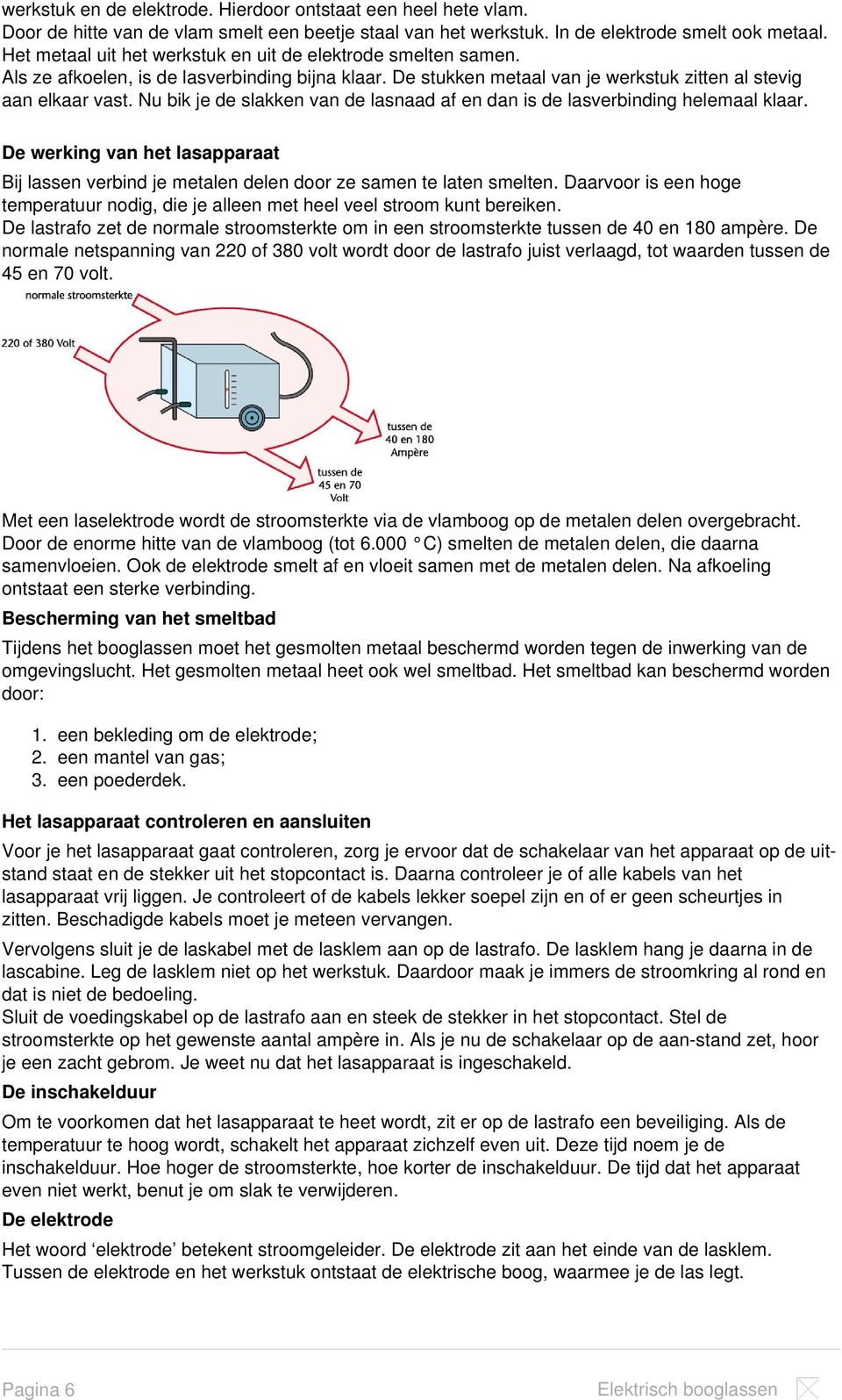 Nu bik je de slakken van de lasnaad af en dan is de lasverbinding helemaal klaar. De werking van het lasapparaat Bij lassen verbind je metalen delen door ze samen te laten smelten.