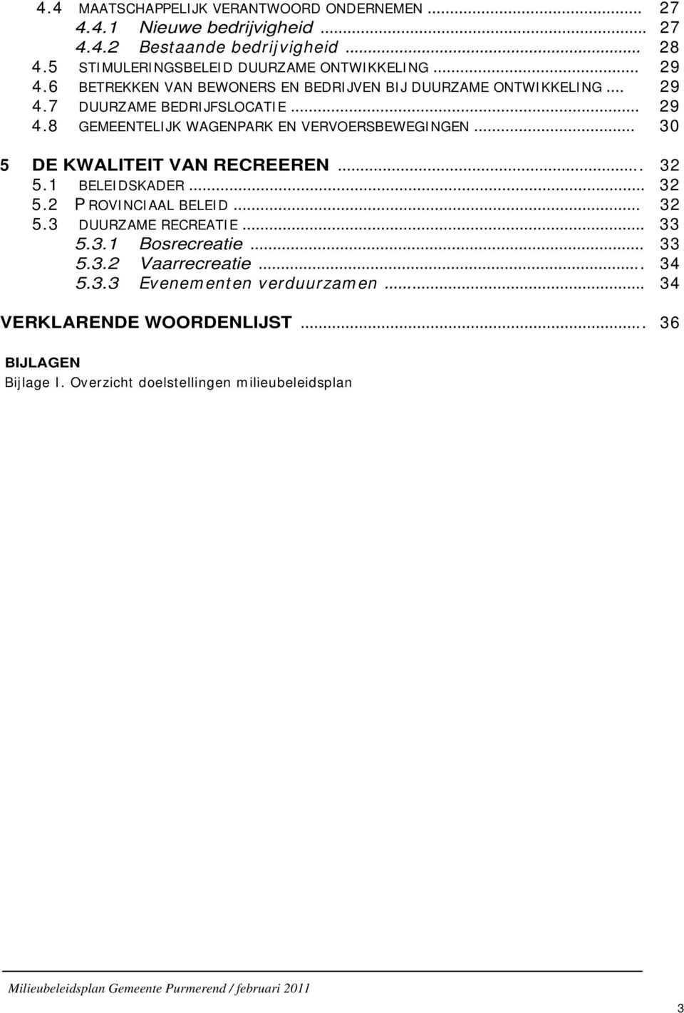 8 GEMEENTELIJK WAGENPARK EN VERVOERSBEWEGINGEN 30 5 DE KWALITEIT VAN RECREEREN.. 32 5.1 BELEIDSKADER 32 5.2 P ROVINCIAAL BELEID. 32 5.3 DUURZAME RECREATIE 33 5.