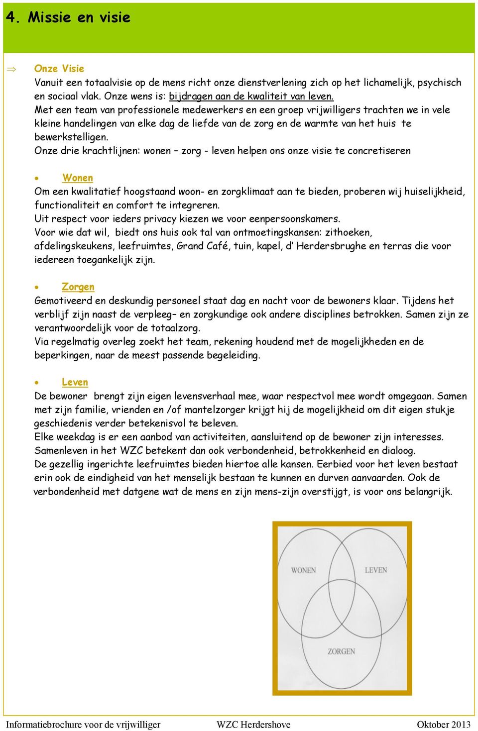 Onze drie krachtlijnen: wonen zorg - leven helpen ons onze visie te concretiseren Wonen Om een kwalitatief hoogstaand woon- en zorgklimaat aan te bieden, proberen wij huiselijkheid, functionaliteit