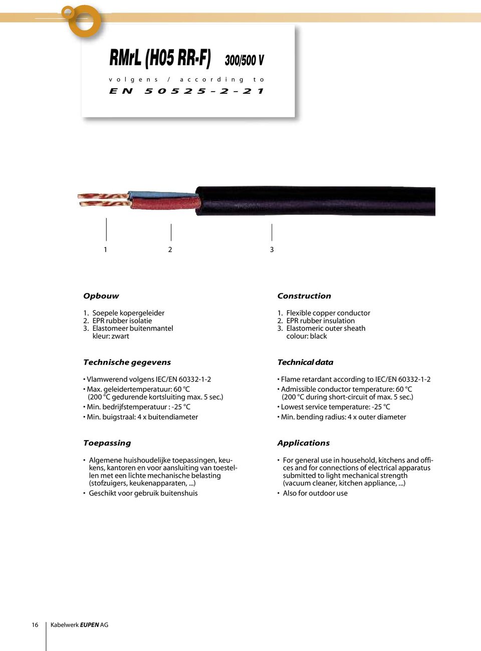 Elastomeric outer sheath colour: black Technische gegevens Vlamwerend volgens IEC/EN 60332-1-2 Max. geleidertemperatuur: 60 C (200 C gedurende kortsluiting max. 5 sec.) Min.