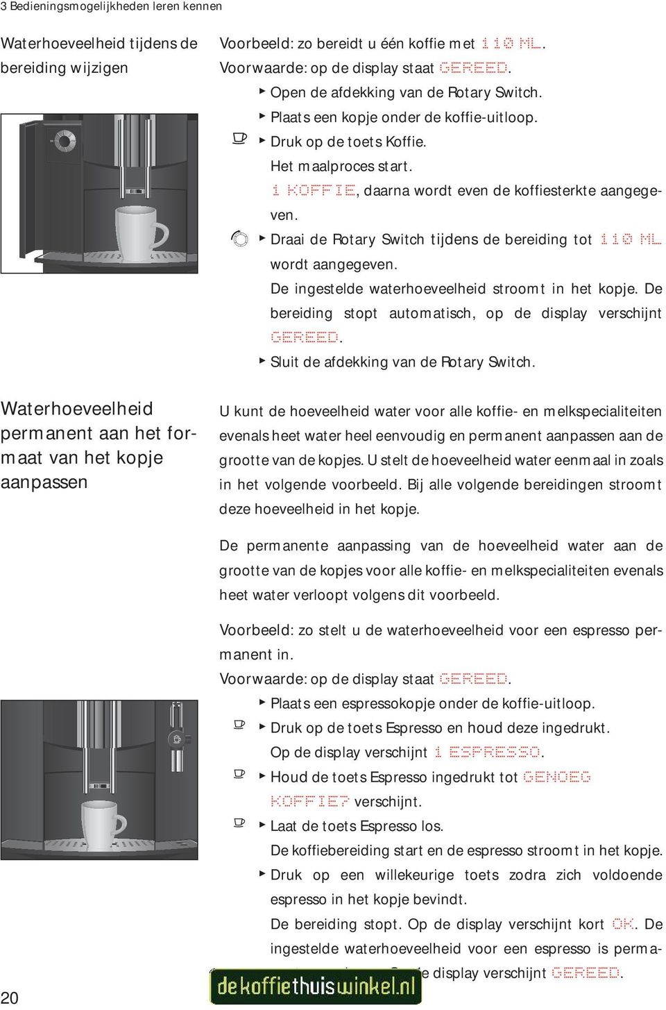 1 KOFFI, daarna wordt even de koffiesterkte aangegeven. g T Draai de Rotary Switch tijdens de bereiding tot 110 ML wordt aangegeven. De ingestelde waterhoeveelheid stroomt in het kopje.