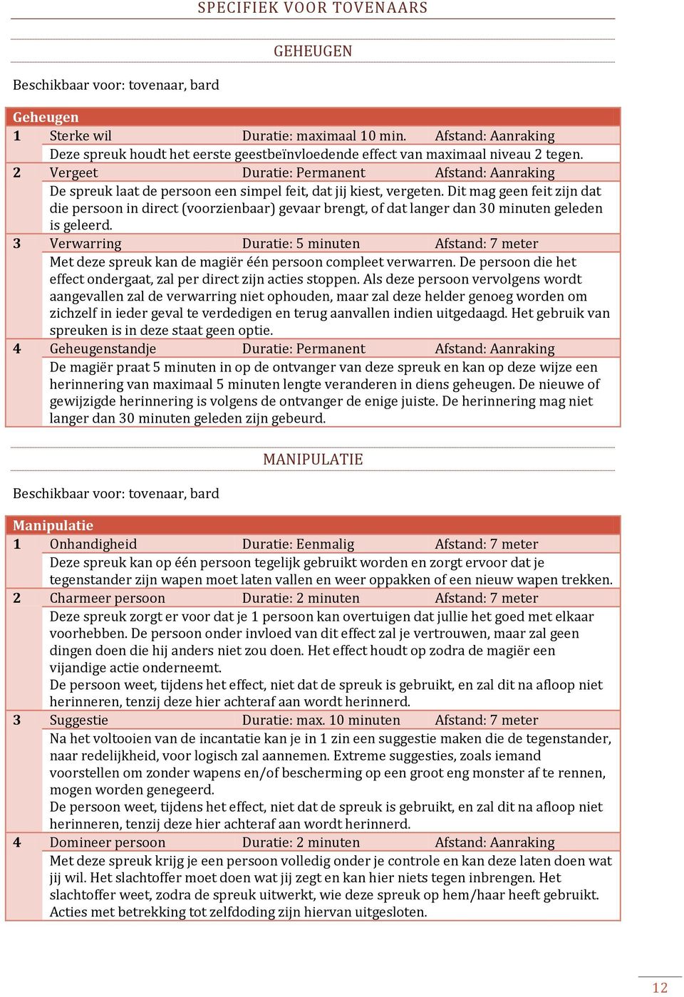 2 Vergeet Duratie: Permanent Afstand: Aanraking De spreuk laat de persoon een simpel feit, dat jij kiest, vergeten.