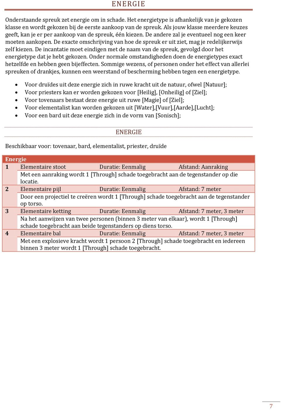 De exacte omschrijving van hoe de spreuk er uit ziet, mag je redelijkerwijs zelf kiezen. De incantatie moet eindigen met de naam van de spreuk, gevolgd door het energietype dat je hebt gekozen.