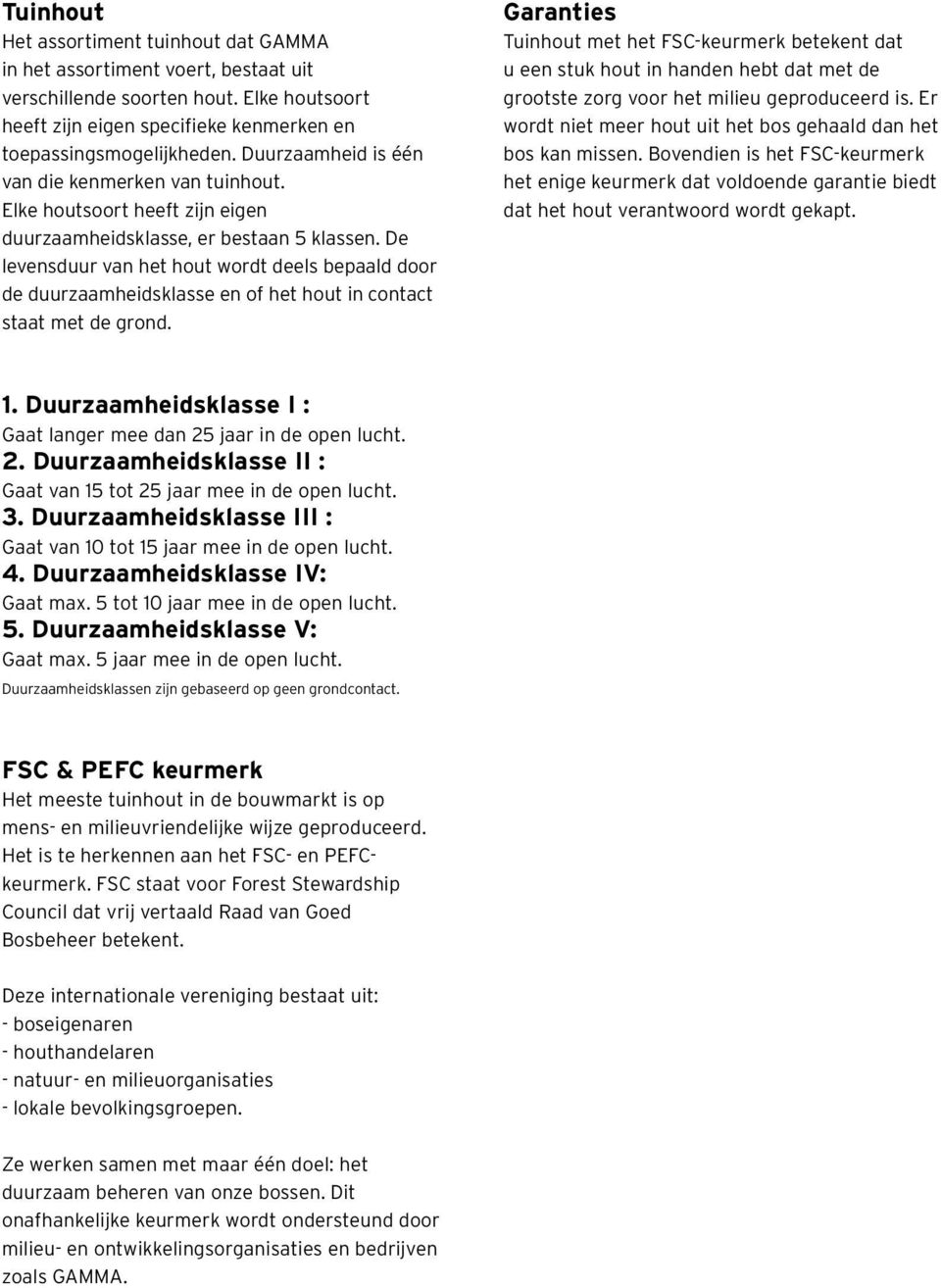 De levensduur van het hout wordt deels bepaald door de duurzaamheidsklasse en of het hout in contact staat met de grond.