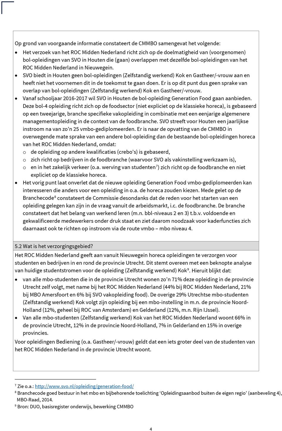 SVO biedt in Houten geen bol-opleidingen (Zelfstandig werkend) Kok en Gastheer/-vrouw aan en heeft niet het voornemen dit in de toekomst te gaan doen.