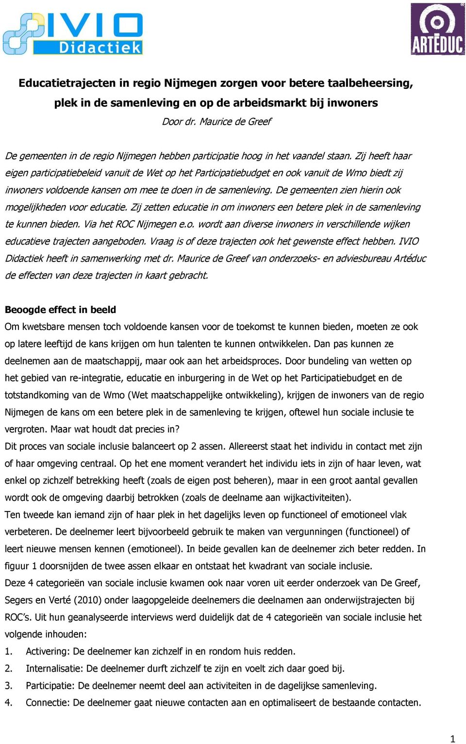 Zij heeft haar eigen participatiebeleid vanuit de Wet op het Participatiebudget en ook vanuit de Wmo biedt zij inwoners voldoende kansen om mee te doen in de samenleving.