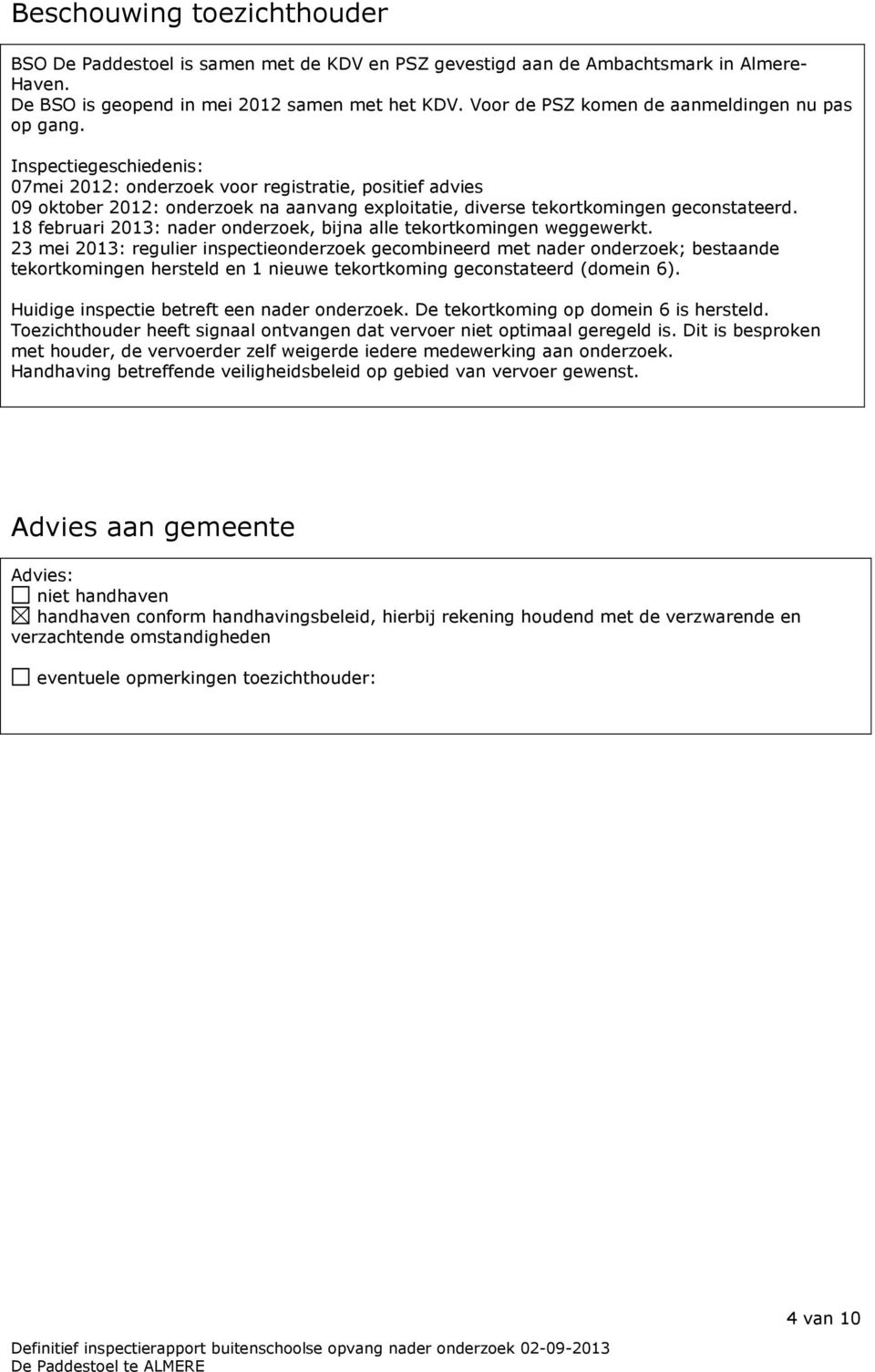 Inspectiegeschiedenis: 07mei 2012: onderzoek voor registratie, positief advies 09 oktober 2012: onderzoek na aanvang exploitatie, diverse tekortkomingen geconstateerd.