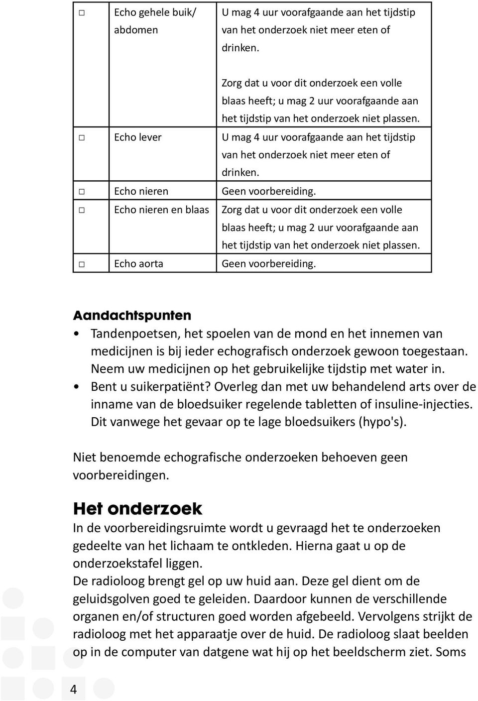 Echo lever U mag 4 uur voorafgaande aan het tijdstip van het onderzoek niet meer eten of drinken. Echo nieren Geen voorbereiding. Echo nieren en blaas  Echo aorta Geen voorbereiding.