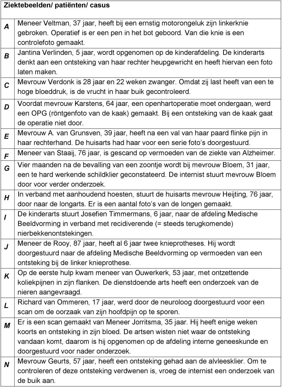 De kinderarts denkt aan een ontsteking van haar rechter heupgewricht en heeft hiervan een foto laten maken. Mevrouw Verdonk is 8 jaar en weken zwanger.