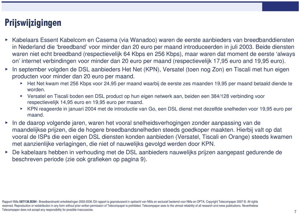 (respectievelijk 17,95 euro and 19,95 euro). In september volgden de DSL aanbieders Het Net (KPN), Versatel (toen nog Zon) en Tiscali met hun eigen producten voor minder dan 20 euro per maand.