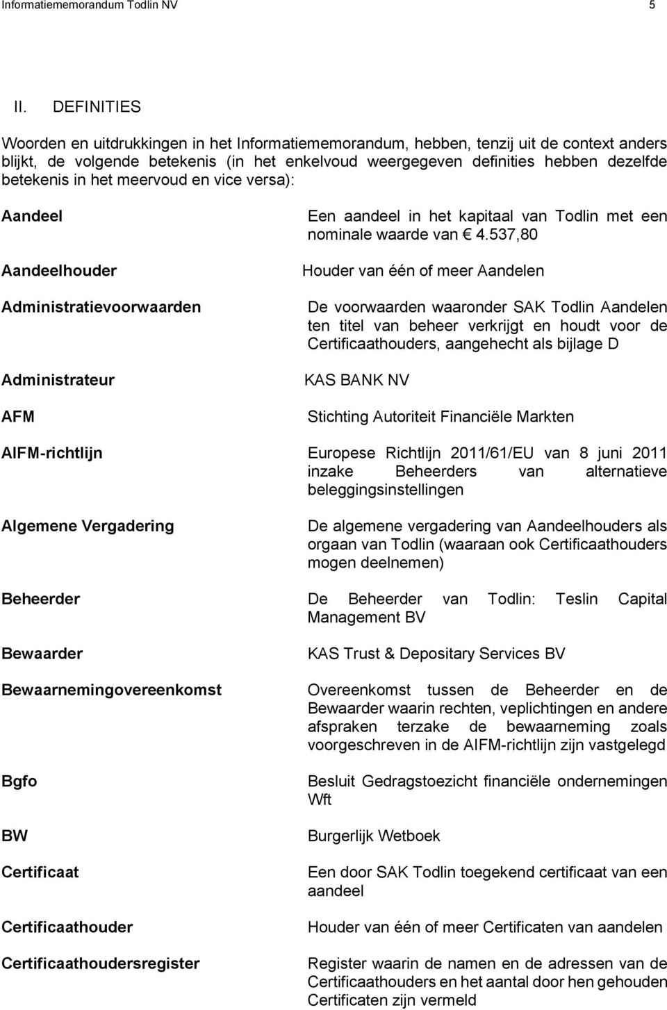 in het meervoud en vice versa): Aandeel Aandeelhouder Administratievoorwaarden Administrateur AFM Een aandeel in het kapitaal van Todlin met een nominale waarde van 4.