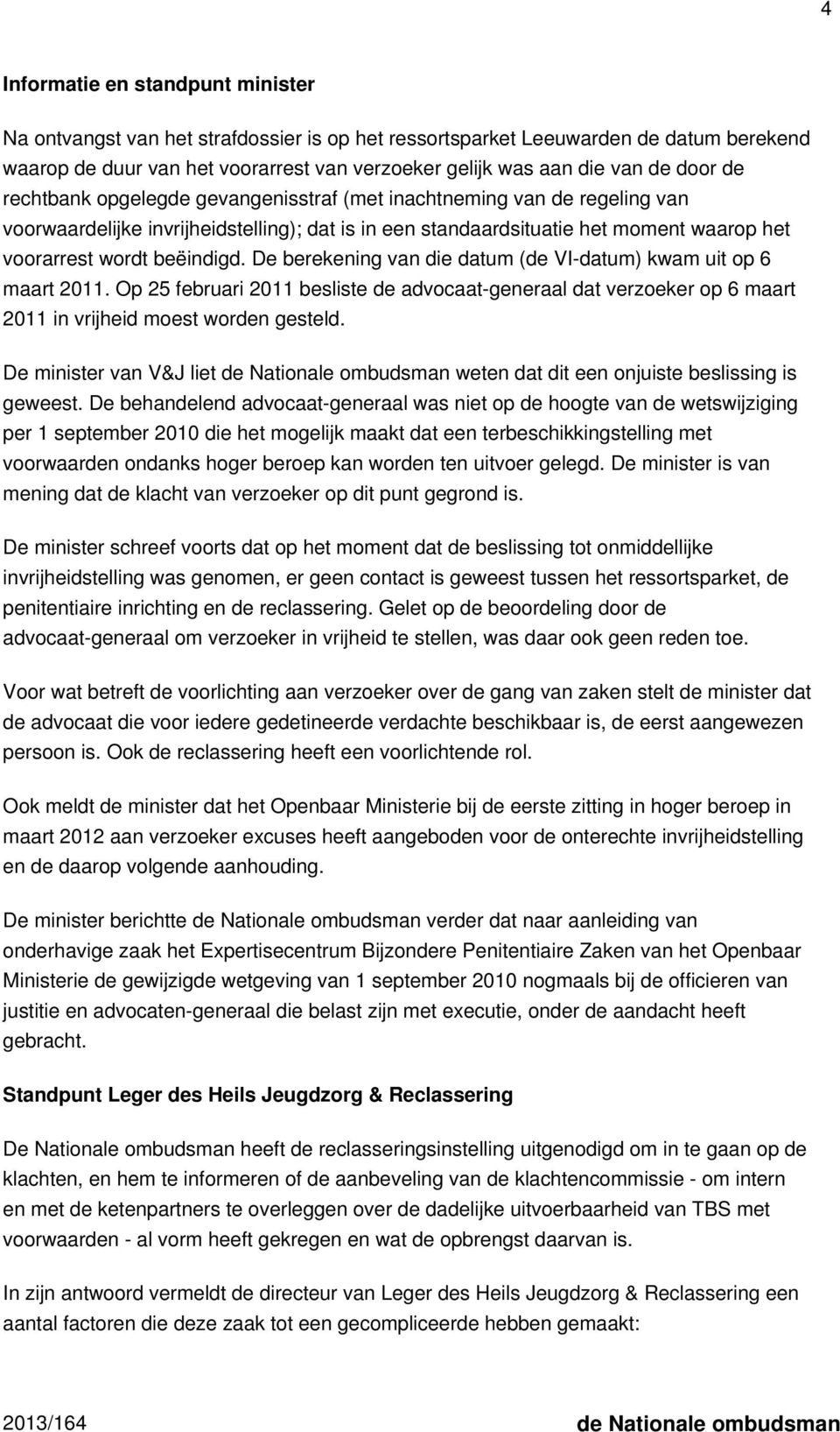 De berekening van die datum (de VI-datum) kwam uit op 6 maart 2011. Op 25 februari 2011 besliste de advocaat-generaal dat verzoeker op 6 maart 2011 in vrijheid moest worden gesteld.