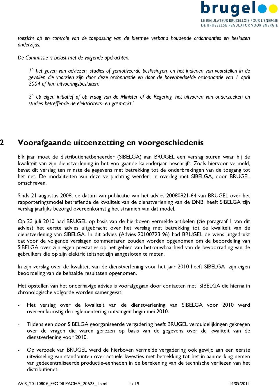 ordonnantie en door de bovenbedoelde ordonnantie van 1 april 2004 of hun uitvoeringsbesluiten; 2 op eigen initiatief of op vraag van de Minister of de Regering, het uitvoeren van onderzoeken en